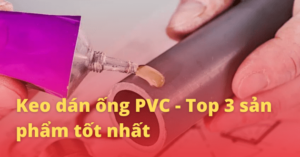 {Top 3+} Keo dán ống PVC tốt nhất hiện nay [year] 1